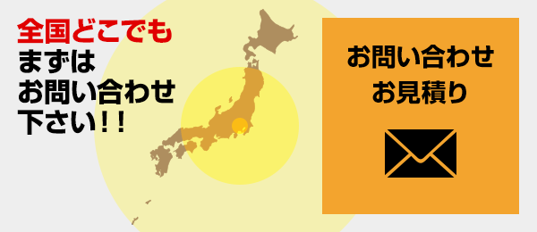 全国どこでもまずはお問い合わせ下さい!! お問い合わせ・お見積り